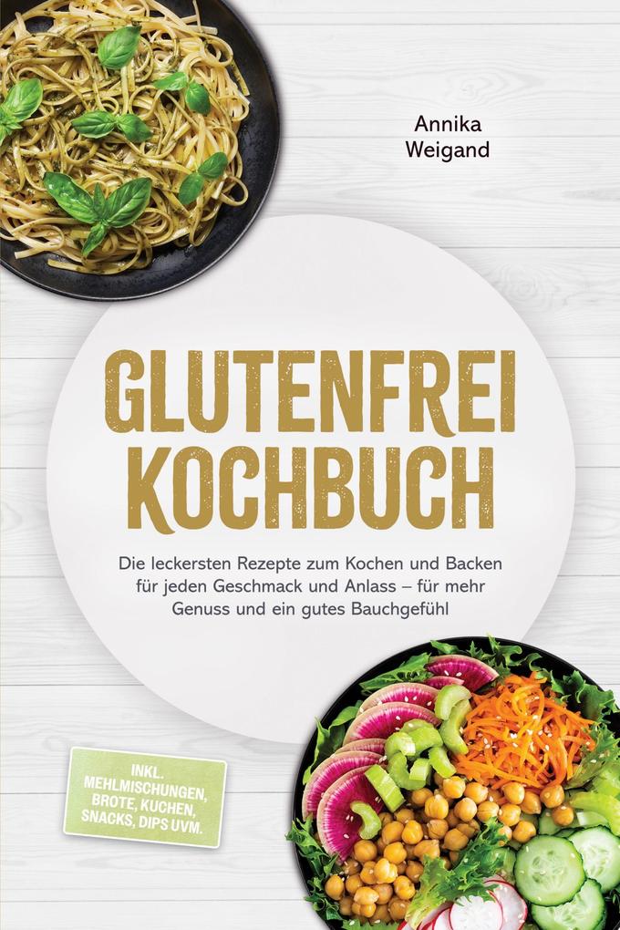 Produktbild: Glutenfrei Kochbuch: Die leckersten Rezepte zum Kochen und Backen für jeden Geschmack und Anlass - für mehr Genuss und ein gutes Bauchgefühl - inkl. Mehlmischungen, Brote, Kuchen, Snacks, Dips uvm. | Annika Weigand