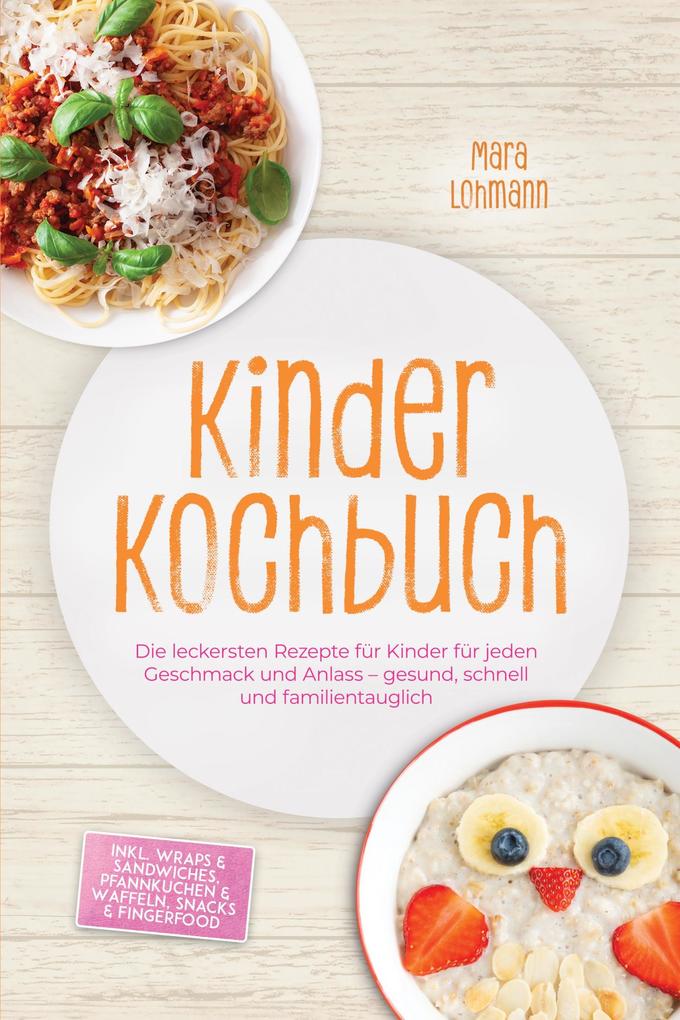 Produktbild: Kinder Kochbuch: Die leckersten Rezepte für Kinder für jeden Geschmack und Anlass - gesund, schnell und familientauglich - inkl. Wraps & Sandwiches, Pfannkuchen & Waffeln, Snacks & Fingerfood | Mara Lohmann