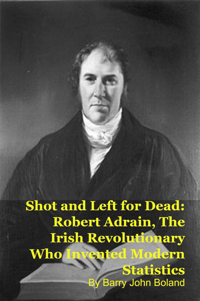 Produktbild: Shot and Left for Dead: Robert Adrain, The Irish Revolutionary Who Invented Modern Statistics | Barry John Boland