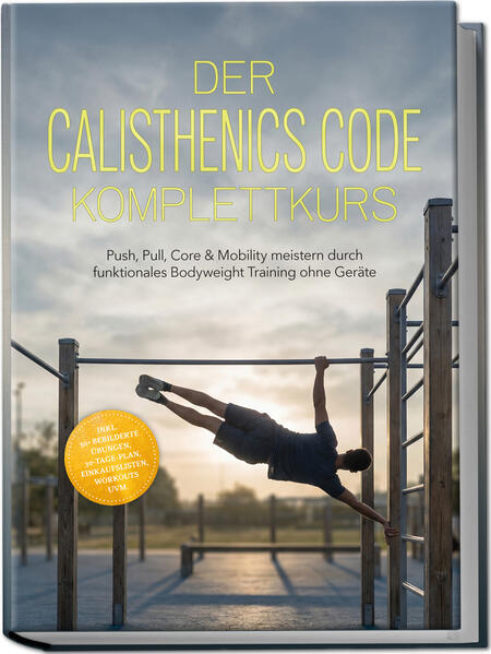 Produktbild: Der Calisthenics Code Komplettkurs: Push, Pull, Core & Mobility meistern durch funktionales Bodyweight Training ohne Geräte - inkl. 50+ bebilderte Übungen, 30Tage-Plan, Einkaufslisten, Workouts uvm. | Raiko Lehrte