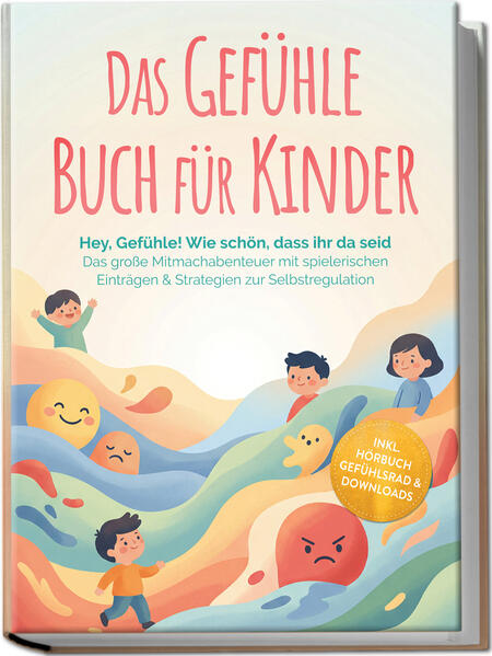 Produktbild: Das Gefühle Buch für Kinder: Hey, Gefühle! Wie schön, dass ihr da seid - Das große Mitmachabenteuer mit spielerischen Einträgen & Strategien zur Selbstregulation - inkl. Hörbuch Gefühlsrad & Downloads | Lara Becker
