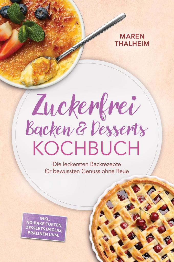 Produktbild: Zuckerfrei Backen & Desserts Kochbuch: Die leckersten Backrezepte für bewussten Genuss ohne Reue - inkl. No-bake-Torten, Desserts im Glas, Pralinen uvm. | Maren Thalheim