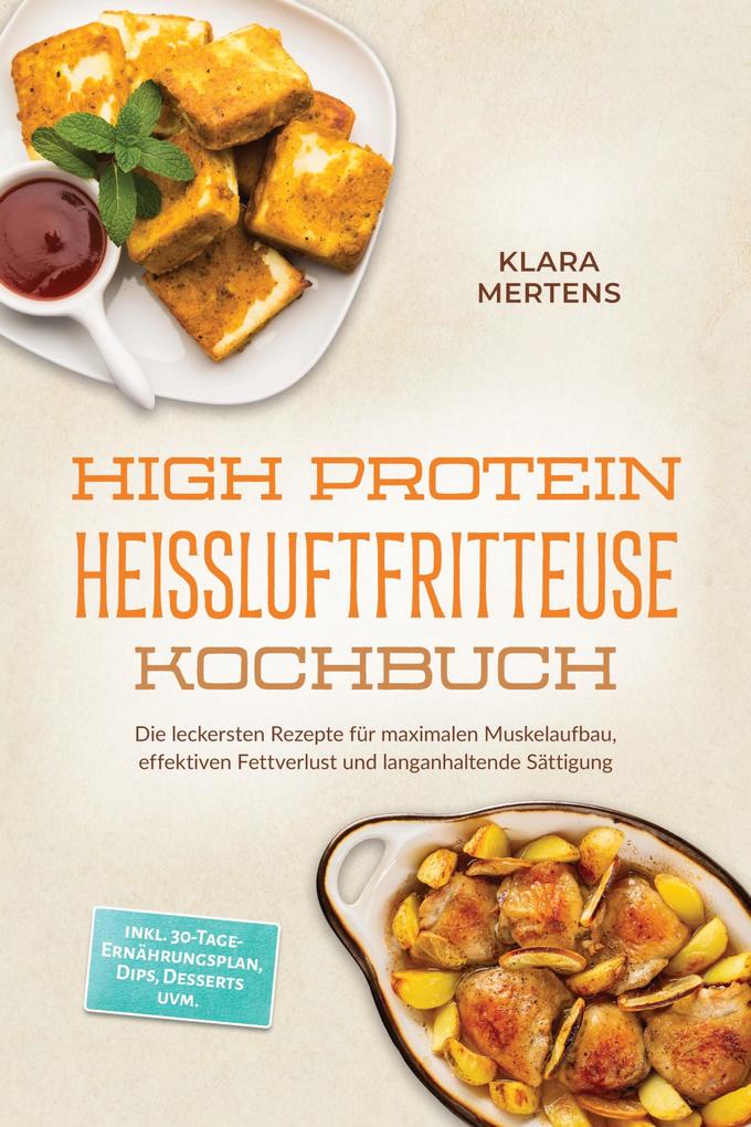 Produktbild: High Protein Heißluftfritteuse Kochbuch: Die leckersten Rezepte für maximalen Muskelaufbau, effektiven Fettverlust und langanhaltende Sättigung - inkl. 30-Tage-Ernährungsplan, Dips, Desserts uvm. | Klara Mertens