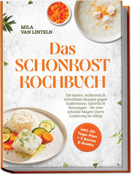 Produktbild: Das Schonkost Kochbuch: Die besten, leckersten & schnellsten Rezepte gegen Sodbrennen, Gastritis & Reizmagen - für eine schnelle Magen-Darm Linderung im Alltag - inkl. 30-Tage-Plan + 5 Bonus E-Books | Mila van Linteln