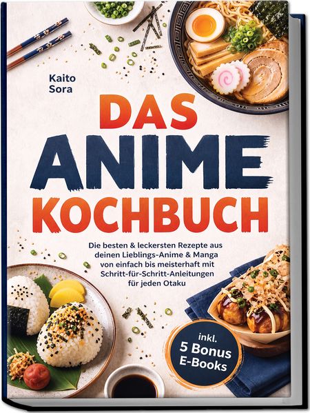 Produktbild: Das Anime Kochbuch: Die besten & leckersten Rezepte aus deinen Lieblings-Anime & Manga - von einfach bis meisterhaft mit Schritt-für-Schritt-Anleitungen für jeden Otaku inkl. 5 Bonus E-Books | Kaito Sora
