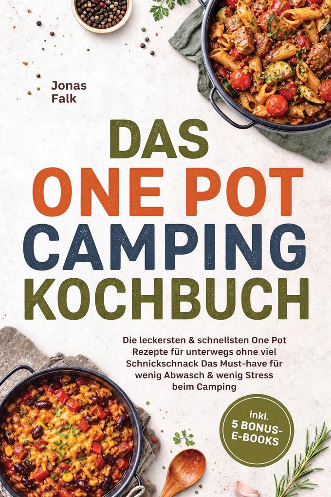 Produktbild: Das One Pot Camping Kochbuch: Die leckersten & schnellsten One Pot Rezepte für unterwegs ohne viel Schnickschnack - Das Must-have für wenig Abwasch & wenig Stress beim Camping - inkl. 5 Bonus-E-Books | Jonas Falk