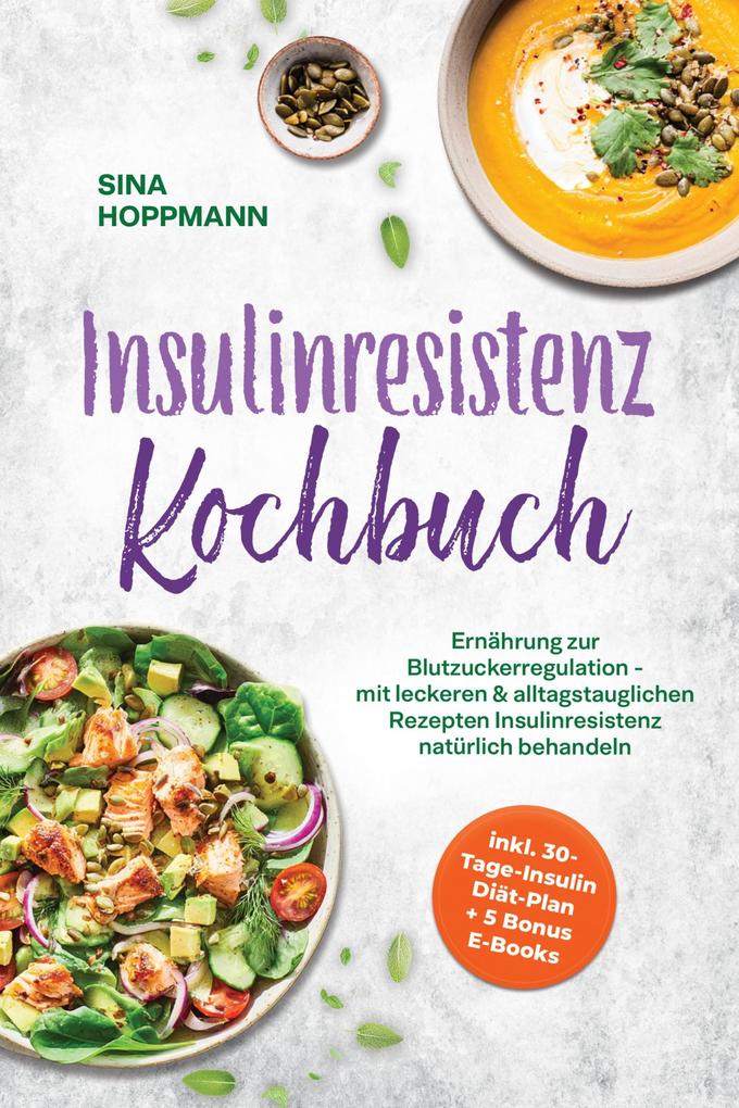 Produktbild: Insulinresistenz Kochbuch: Ernährung zur Blutzuckerregulation - mit leckeren & alltagstauglichen Rezepten Insulinresistenz natürlich behandeln - inkl. 30-Tage-Insulin Diät-Plan + 5 Bonus E-Books | Sina Hoppmann