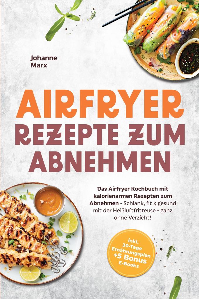 Produktbild: Airfryer Rezepte zum Abnehmen: Das Airfryer Kochbuch mit kalorienarmen Rezepten zum Abnehmen - Schlank, fit & gesund mit der Heißluftfritteuse - ganz ohne Verzicht! inkl. 30-Tage Ernährungsplan + 5 Bonus E-Books | Johanne Marx