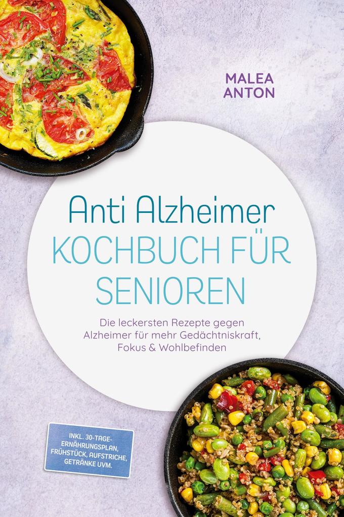 Produktbild: Anti Alzheimer Kochbuch für Senioren: Die leckersten Rezepte gegen Alzheimer für mehr Gedächtniskraft, Fokus & Wohlbefinden - inkl. 30-Tage-Ernährungsplan, Frühstück, Aufstriche, Getränke uvm. | Malea Anton