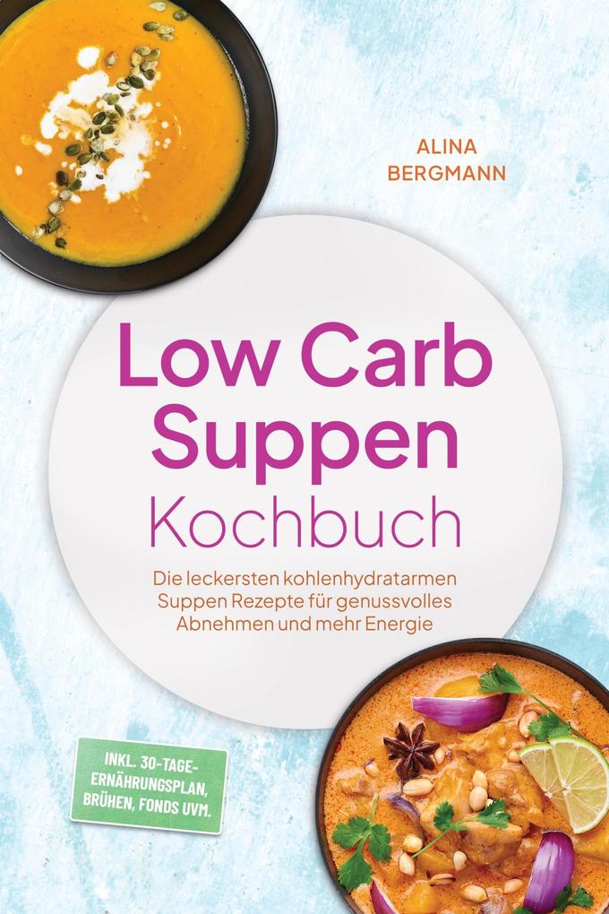 Produktbild: Low Carb Suppen Kochbuch: Die leckersten kohlenhydratarmen Suppen Rezepte für genussvolles Abnehmen und mehr Energie - inkl. 30-Tage-Ernährungsplan, Brühen, Fonds uvm. | Alina Bergmann