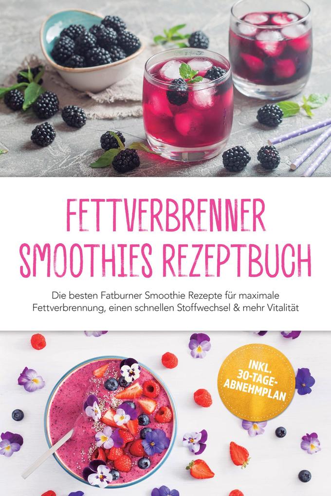Produktbild: Fettverbrenner Smoothies Rezeptbuch: Die besten Fatburner Smoothie Rezepte für maximale Fettverbrennung, einen schnellen Stoffwechsel & mehr Vitalität - inkl. 30-Tage-Abnehmplan | Malia Arndt