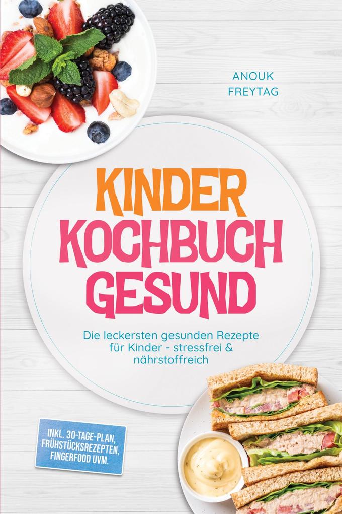 Produktbild: Kinder Kochbuch Gesund: Die leckersten gesunden Rezepte für Kinder - stressfrei & nährstoffreich - inkl. 30-Tage-Plan, Frühstücksrezepten, Fingerfood uvm. | Anouk Freytag