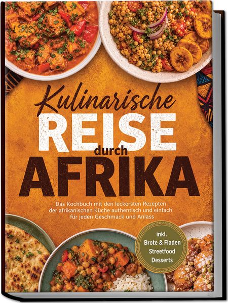 Produktbild: Kulinarische Reise durch Afrika: Das Kochbuch mit den leckersten Rezepten der afrikanischen Küche - authentisch & einfach - für jeden Geschmack und Anlass - inkl. Brote & Fladen, Streetfood, Desserts | Claire Sommerfeld