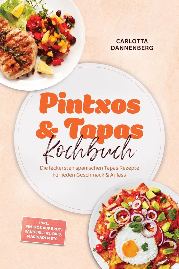Produktbild: Pintxos & Tapas Kochbuch: Die leckersten spanischen Tapas Rezepte für jeden Geschmack & Anlass - inkl. Pintxos auf Brot, Banderillas, Dips, Marinaden etc. | Carlotta Dannenberg