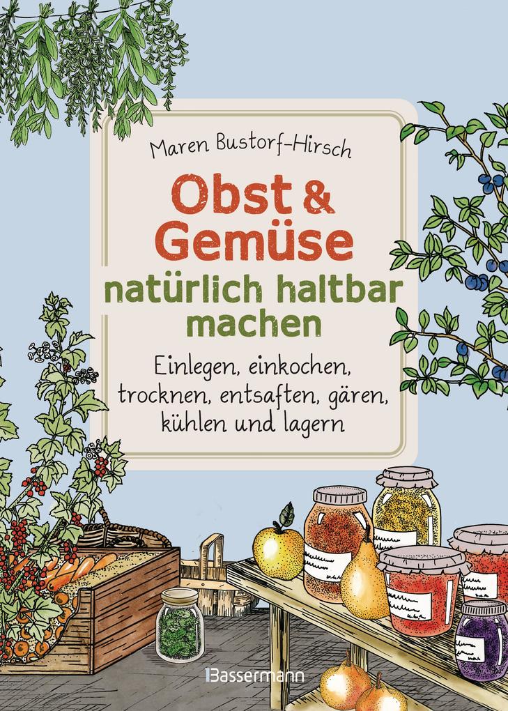 Produktbild: Obst & Gemüse haltbar machen - Einlegen, Einkochen, Trocknen, Entsaften, Milchsäuregärung, Kühlen, Lagern - Vorräte zur Selbstversorgung einfach selbst anlegen | Maren Bustorf-Hirsch