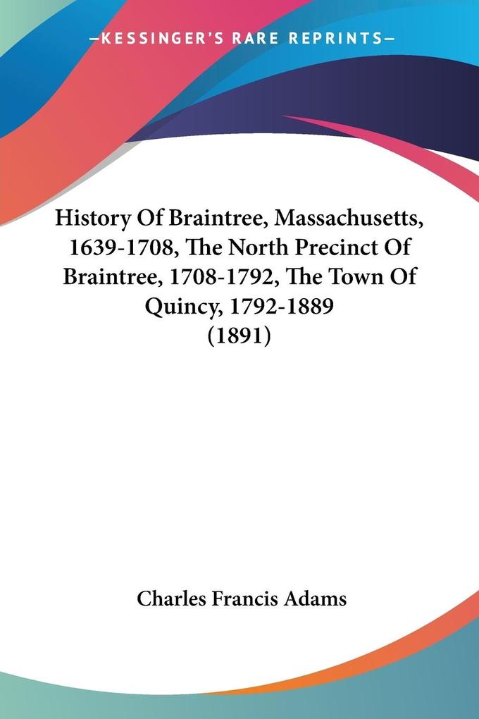 History Of Braintree, Massachusetts, 1639-1708, The North Precinct Of Braintree, 1708-1792, The Town Of Quincy, 1792-1889 (1891) als Taschenbuch