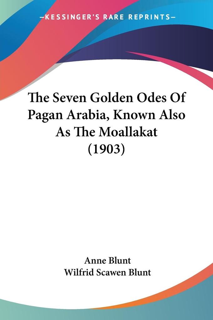 The Seven Golden Odes Of Pagan Arabia, Known Also As The Moallakat (1903) als Taschenbuch